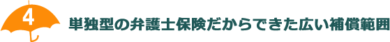 単独型の弁護士保険だからできた広い補償範囲