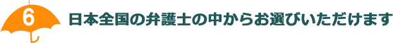 日本全国の弁護士の中からお選びいただけます
